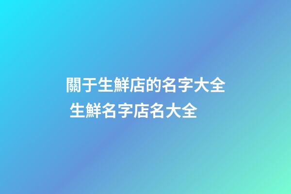 關于生鮮店的名字大全 生鮮名字店名大全-第1張-店鋪起名-玄機派